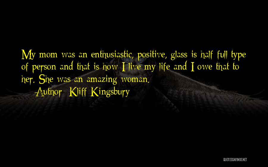 Kliff Kingsbury Quotes: My Mom Was An Enthusiastic, Positive, Glass-is-half-full Type Of Person And That Is How I Live My Life And I