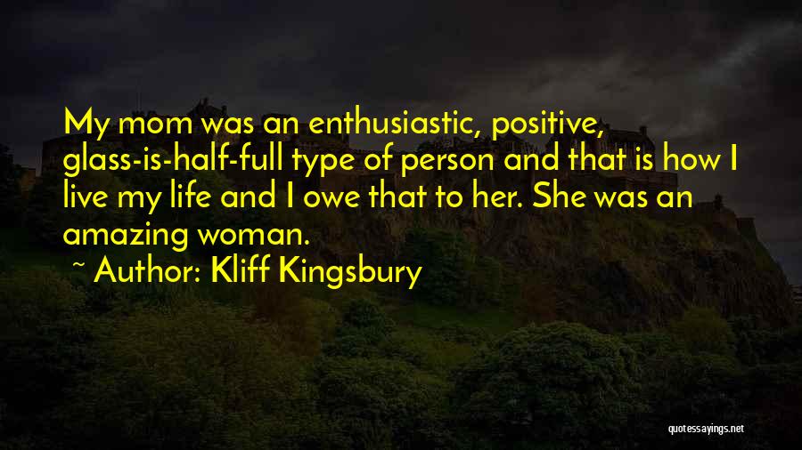 Kliff Kingsbury Quotes: My Mom Was An Enthusiastic, Positive, Glass-is-half-full Type Of Person And That Is How I Live My Life And I