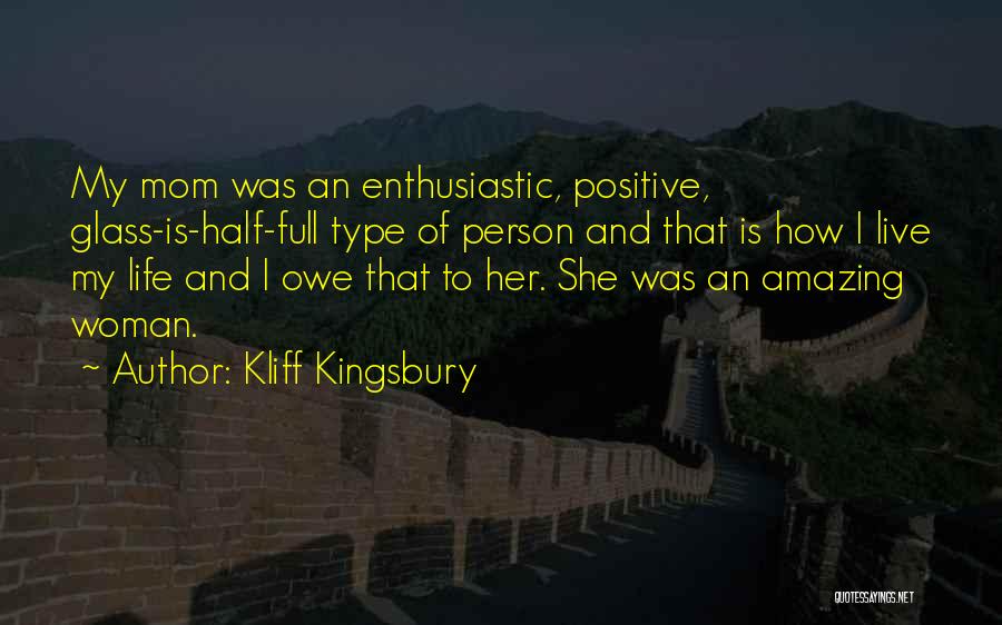 Kliff Kingsbury Quotes: My Mom Was An Enthusiastic, Positive, Glass-is-half-full Type Of Person And That Is How I Live My Life And I