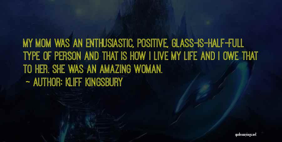 Kliff Kingsbury Quotes: My Mom Was An Enthusiastic, Positive, Glass-is-half-full Type Of Person And That Is How I Live My Life And I