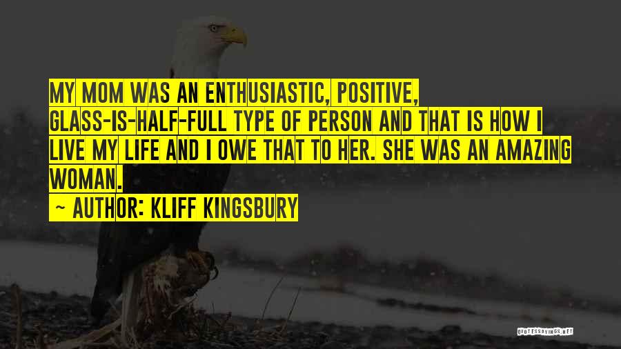 Kliff Kingsbury Quotes: My Mom Was An Enthusiastic, Positive, Glass-is-half-full Type Of Person And That Is How I Live My Life And I