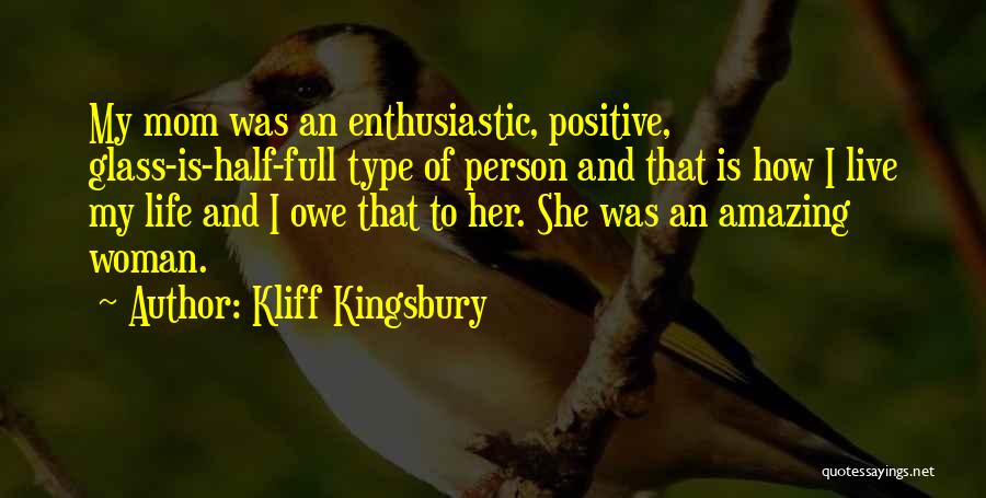 Kliff Kingsbury Quotes: My Mom Was An Enthusiastic, Positive, Glass-is-half-full Type Of Person And That Is How I Live My Life And I