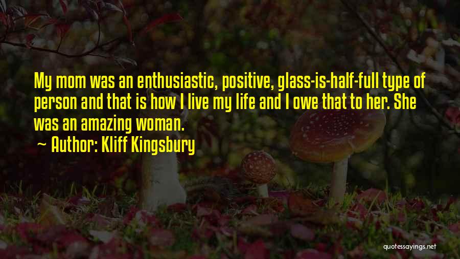 Kliff Kingsbury Quotes: My Mom Was An Enthusiastic, Positive, Glass-is-half-full Type Of Person And That Is How I Live My Life And I
