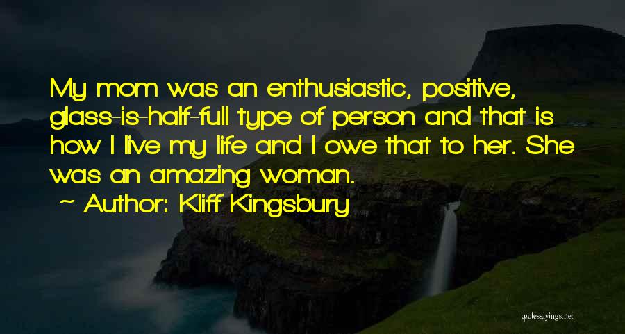 Kliff Kingsbury Quotes: My Mom Was An Enthusiastic, Positive, Glass-is-half-full Type Of Person And That Is How I Live My Life And I