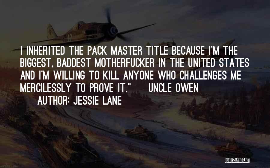 Jessie Lane Quotes: I Inherited The Pack Master Title Because I'm The Biggest, Baddest Motherfucker In The United States And I'm Willing To