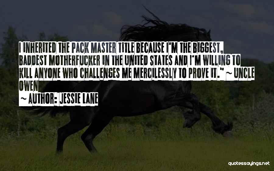Jessie Lane Quotes: I Inherited The Pack Master Title Because I'm The Biggest, Baddest Motherfucker In The United States And I'm Willing To
