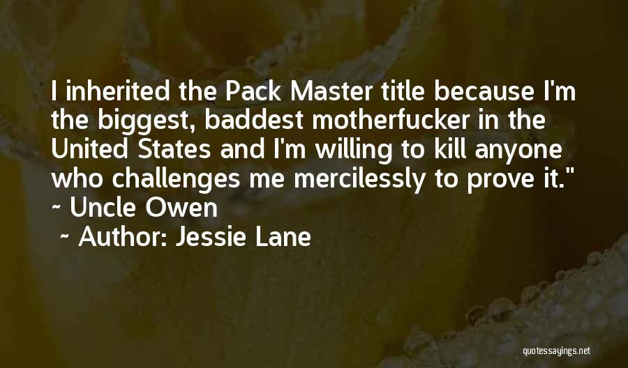 Jessie Lane Quotes: I Inherited The Pack Master Title Because I'm The Biggest, Baddest Motherfucker In The United States And I'm Willing To