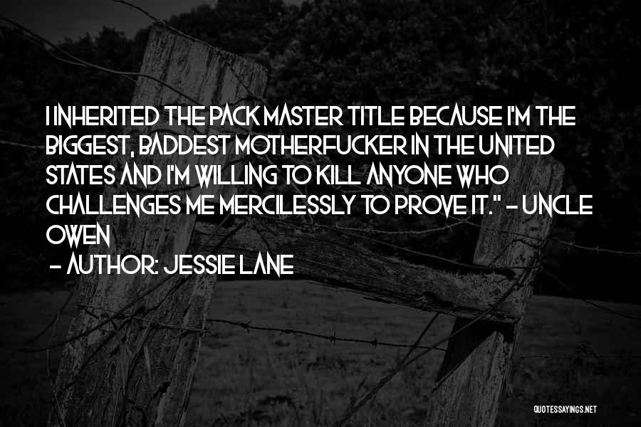 Jessie Lane Quotes: I Inherited The Pack Master Title Because I'm The Biggest, Baddest Motherfucker In The United States And I'm Willing To