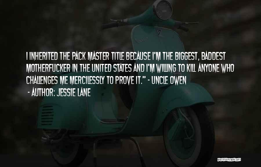Jessie Lane Quotes: I Inherited The Pack Master Title Because I'm The Biggest, Baddest Motherfucker In The United States And I'm Willing To