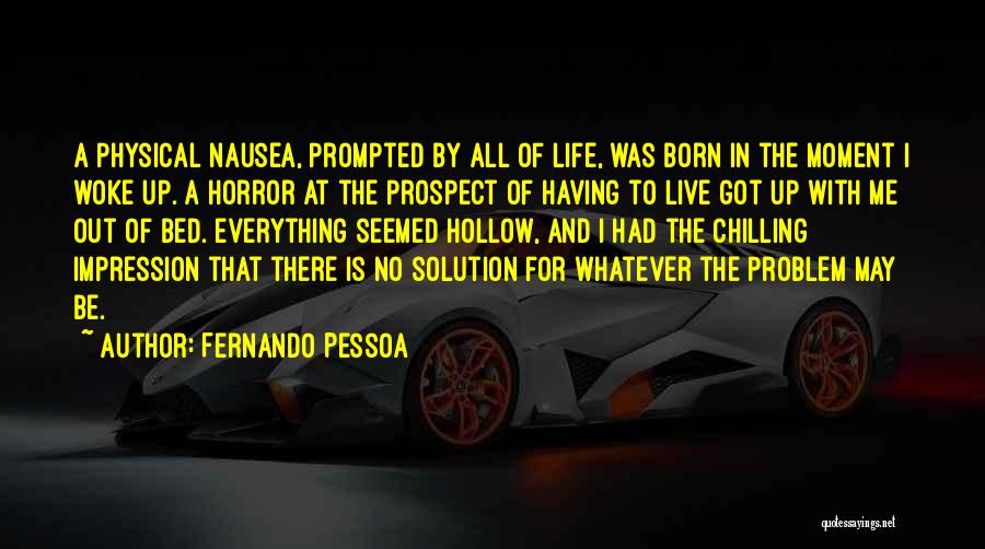 Fernando Pessoa Quotes: A Physical Nausea, Prompted By All Of Life, Was Born In The Moment I Woke Up. A Horror At The