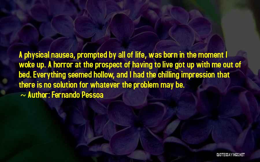 Fernando Pessoa Quotes: A Physical Nausea, Prompted By All Of Life, Was Born In The Moment I Woke Up. A Horror At The