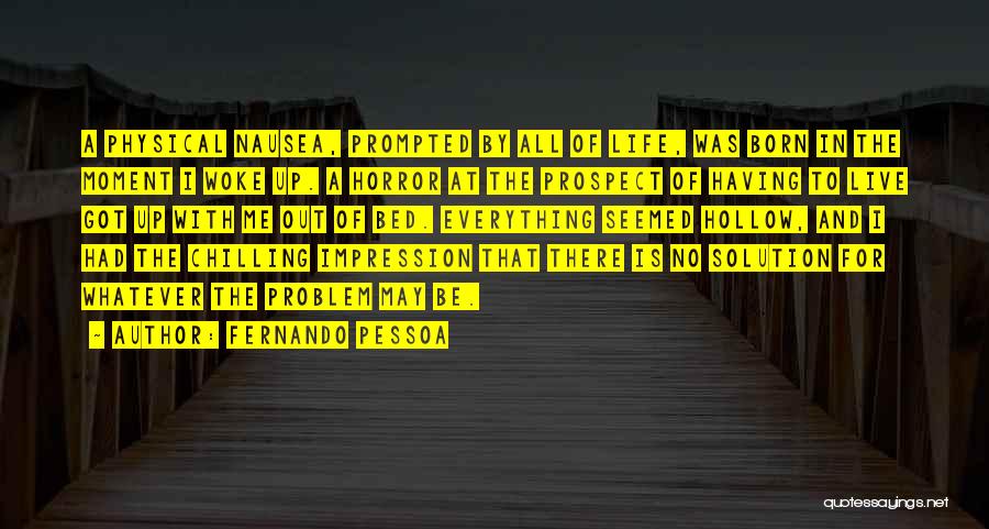 Fernando Pessoa Quotes: A Physical Nausea, Prompted By All Of Life, Was Born In The Moment I Woke Up. A Horror At The