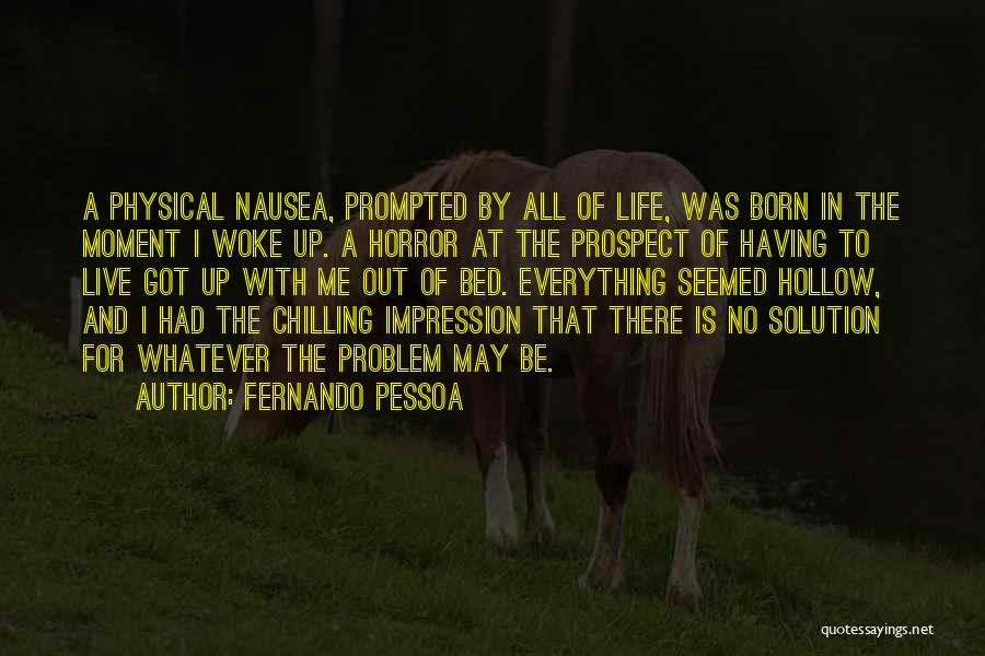 Fernando Pessoa Quotes: A Physical Nausea, Prompted By All Of Life, Was Born In The Moment I Woke Up. A Horror At The