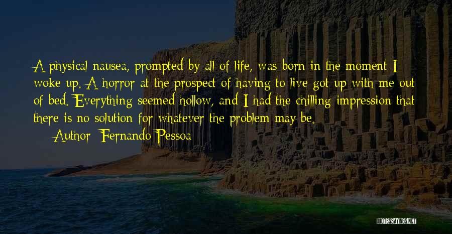 Fernando Pessoa Quotes: A Physical Nausea, Prompted By All Of Life, Was Born In The Moment I Woke Up. A Horror At The