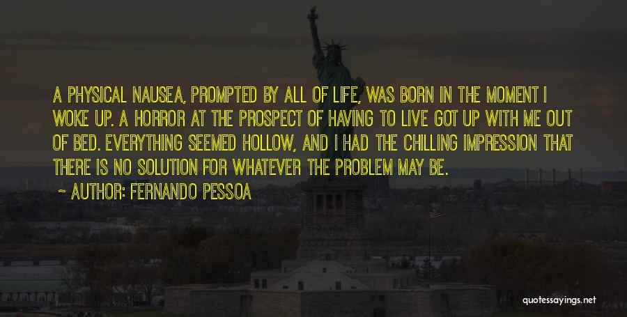 Fernando Pessoa Quotes: A Physical Nausea, Prompted By All Of Life, Was Born In The Moment I Woke Up. A Horror At The