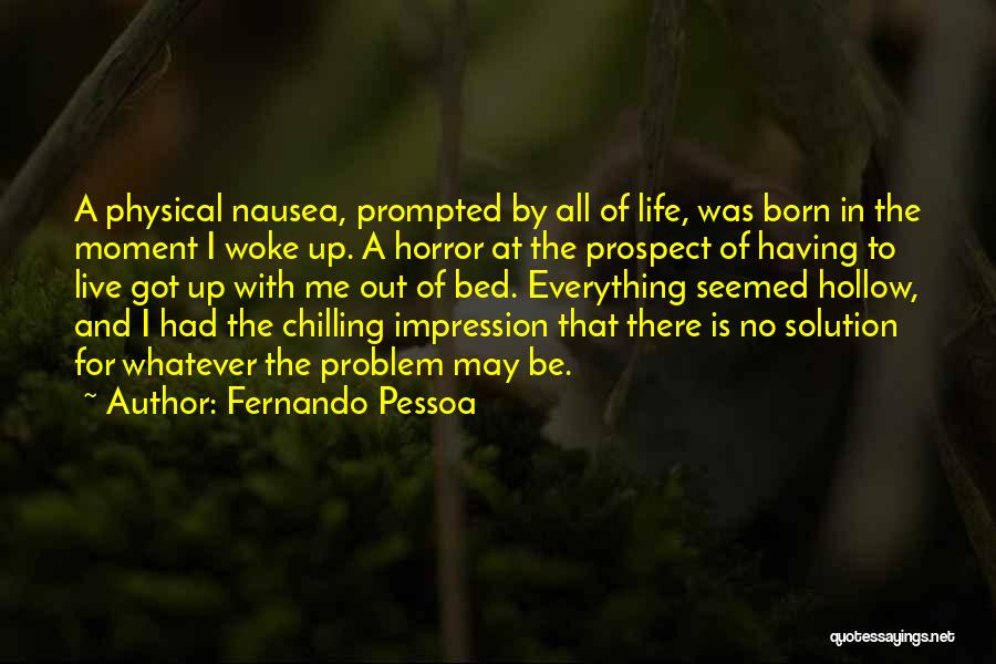 Fernando Pessoa Quotes: A Physical Nausea, Prompted By All Of Life, Was Born In The Moment I Woke Up. A Horror At The