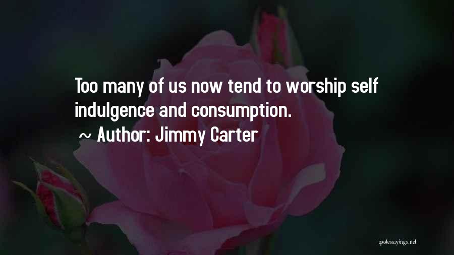 Jimmy Carter Quotes: Too Many Of Us Now Tend To Worship Self Indulgence And Consumption.