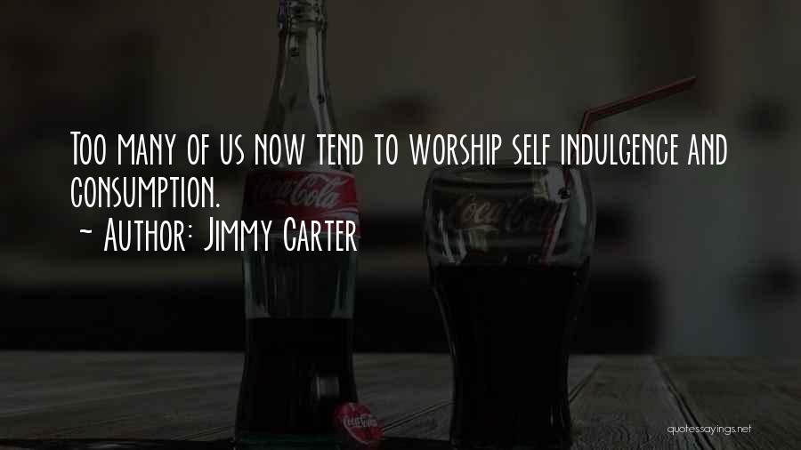 Jimmy Carter Quotes: Too Many Of Us Now Tend To Worship Self Indulgence And Consumption.