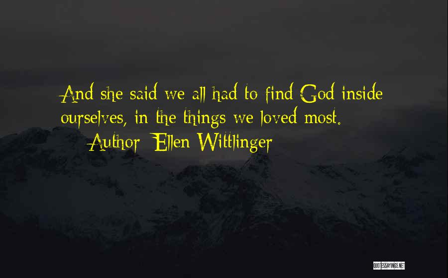 Ellen Wittlinger Quotes: And She Said We All Had To Find God Inside Ourselves, In The Things We Loved Most.