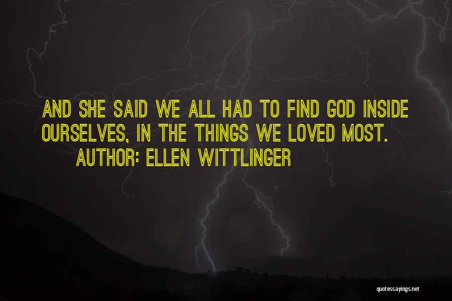 Ellen Wittlinger Quotes: And She Said We All Had To Find God Inside Ourselves, In The Things We Loved Most.