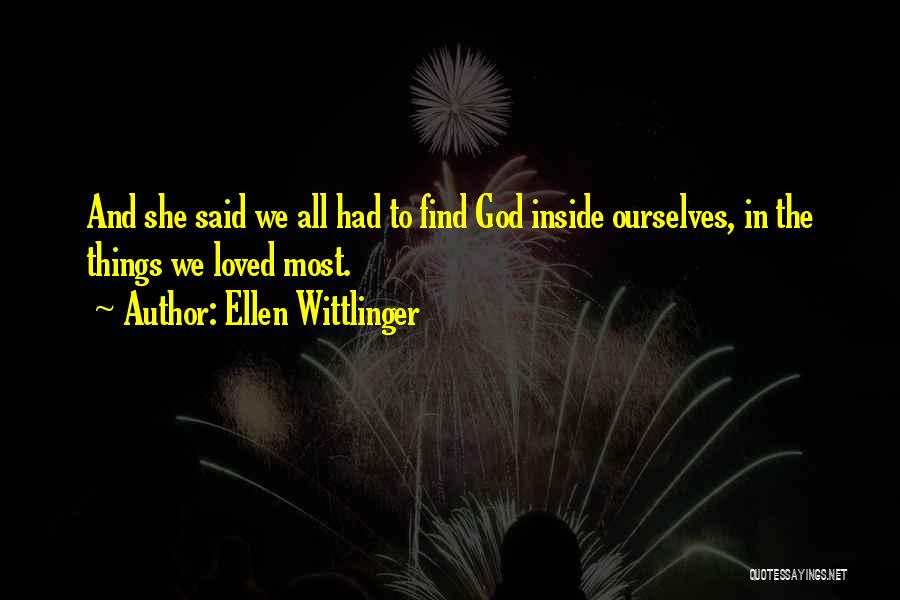 Ellen Wittlinger Quotes: And She Said We All Had To Find God Inside Ourselves, In The Things We Loved Most.