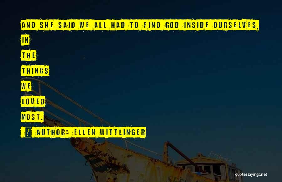 Ellen Wittlinger Quotes: And She Said We All Had To Find God Inside Ourselves, In The Things We Loved Most.