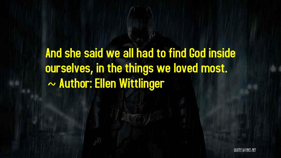 Ellen Wittlinger Quotes: And She Said We All Had To Find God Inside Ourselves, In The Things We Loved Most.