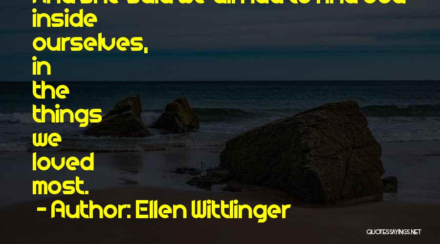 Ellen Wittlinger Quotes: And She Said We All Had To Find God Inside Ourselves, In The Things We Loved Most.