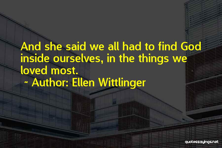 Ellen Wittlinger Quotes: And She Said We All Had To Find God Inside Ourselves, In The Things We Loved Most.