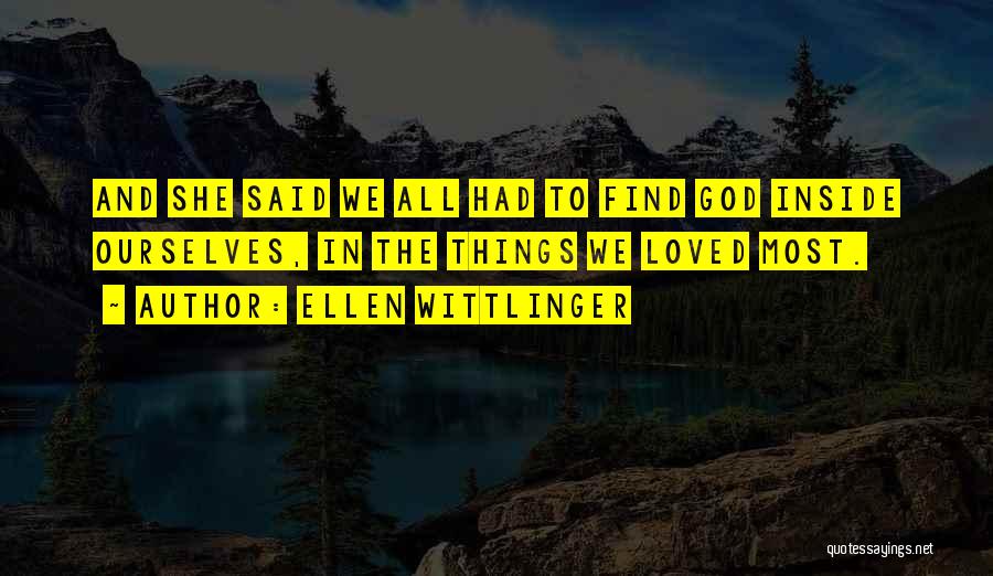 Ellen Wittlinger Quotes: And She Said We All Had To Find God Inside Ourselves, In The Things We Loved Most.
