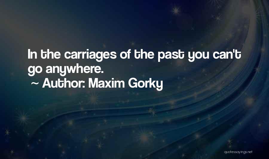 Maxim Gorky Quotes: In The Carriages Of The Past You Can't Go Anywhere.