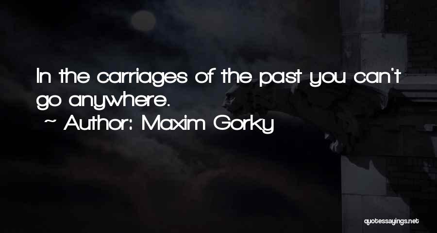 Maxim Gorky Quotes: In The Carriages Of The Past You Can't Go Anywhere.