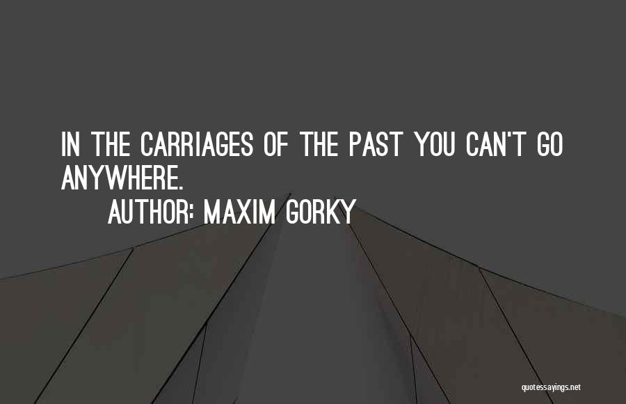 Maxim Gorky Quotes: In The Carriages Of The Past You Can't Go Anywhere.