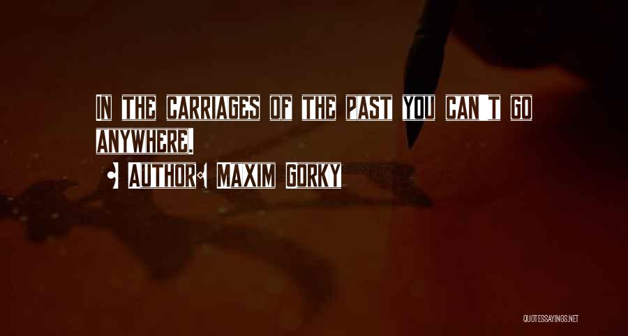 Maxim Gorky Quotes: In The Carriages Of The Past You Can't Go Anywhere.