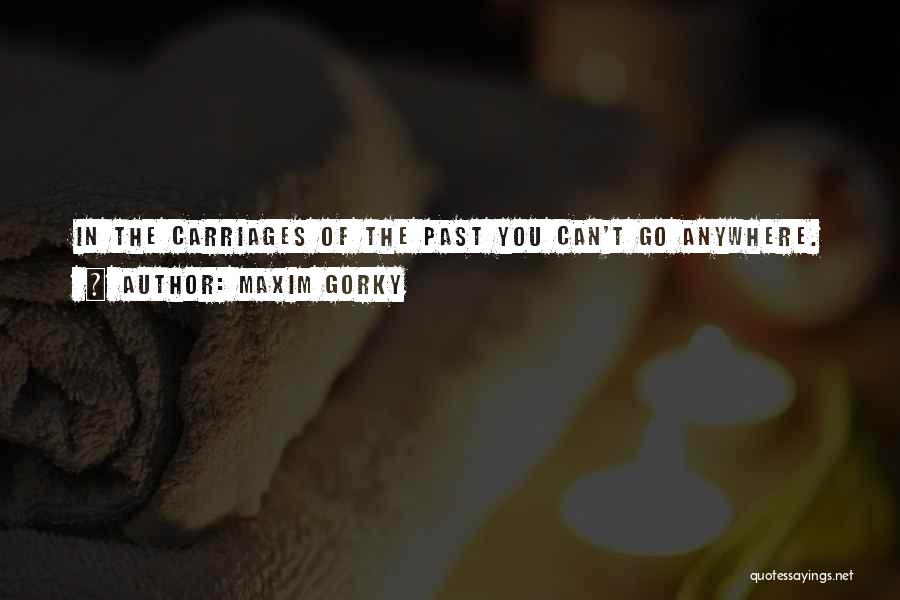Maxim Gorky Quotes: In The Carriages Of The Past You Can't Go Anywhere.