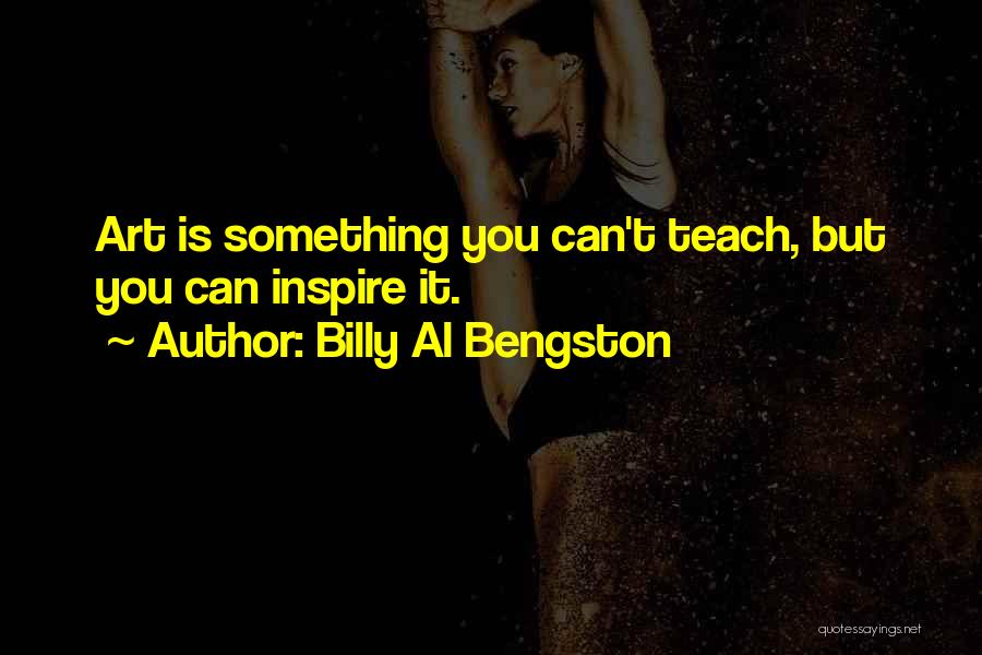 Billy Al Bengston Quotes: Art Is Something You Can't Teach, But You Can Inspire It.
