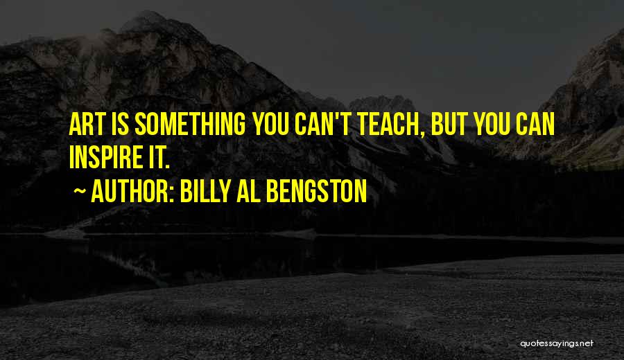 Billy Al Bengston Quotes: Art Is Something You Can't Teach, But You Can Inspire It.