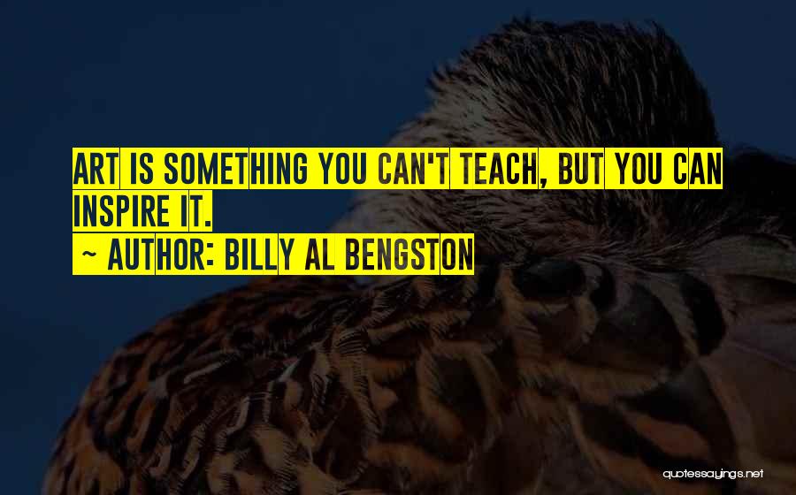 Billy Al Bengston Quotes: Art Is Something You Can't Teach, But You Can Inspire It.