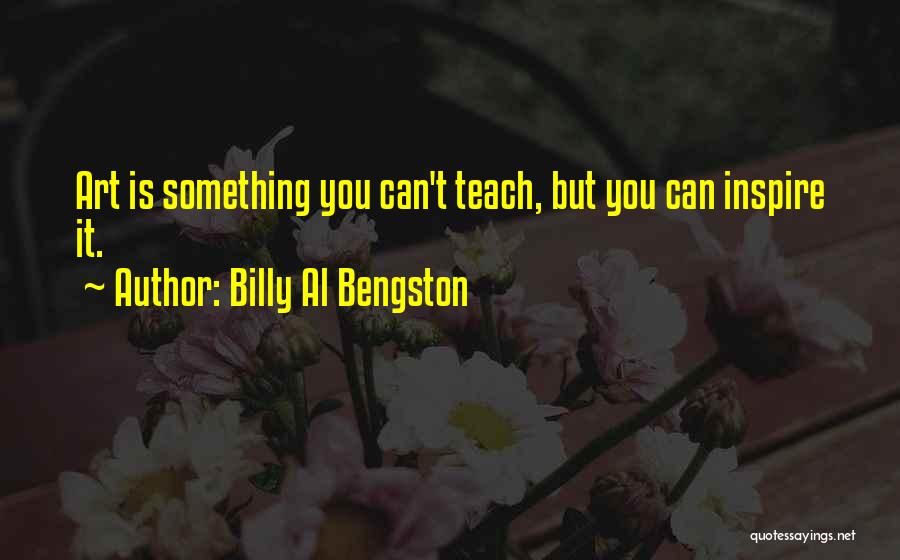 Billy Al Bengston Quotes: Art Is Something You Can't Teach, But You Can Inspire It.