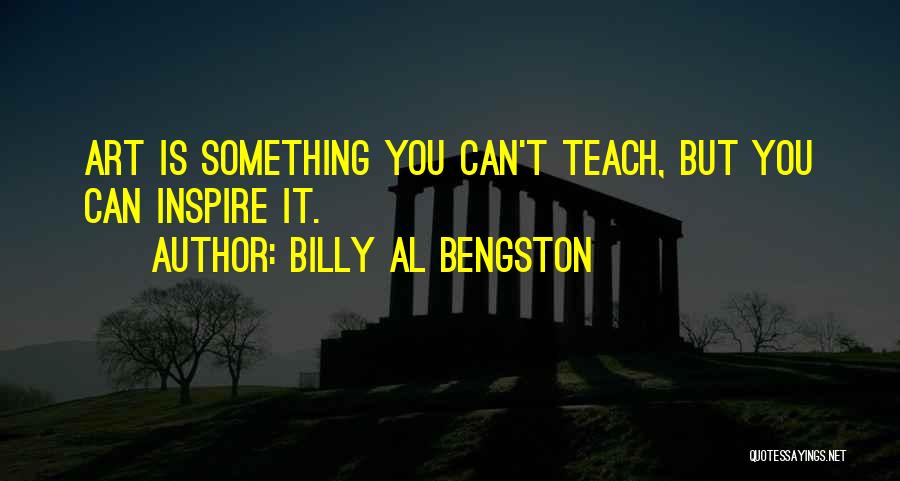 Billy Al Bengston Quotes: Art Is Something You Can't Teach, But You Can Inspire It.