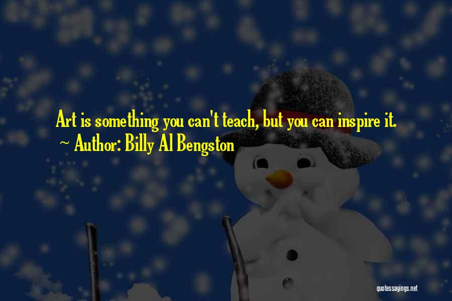 Billy Al Bengston Quotes: Art Is Something You Can't Teach, But You Can Inspire It.