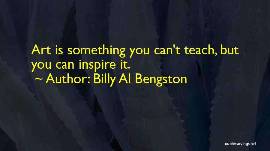 Billy Al Bengston Quotes: Art Is Something You Can't Teach, But You Can Inspire It.