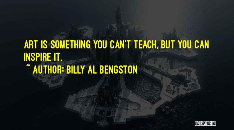 Billy Al Bengston Quotes: Art Is Something You Can't Teach, But You Can Inspire It.