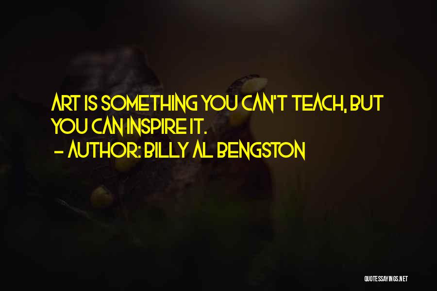 Billy Al Bengston Quotes: Art Is Something You Can't Teach, But You Can Inspire It.