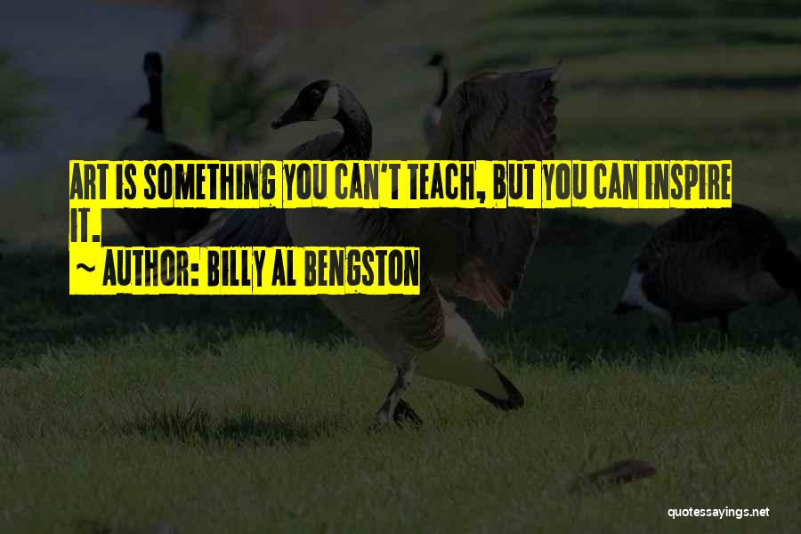 Billy Al Bengston Quotes: Art Is Something You Can't Teach, But You Can Inspire It.