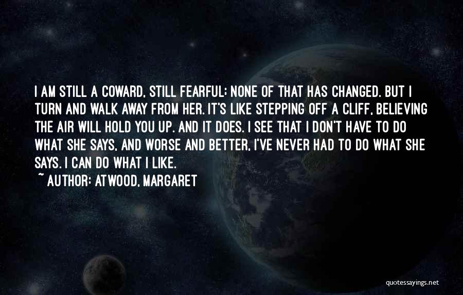 Atwood, Margaret Quotes: I Am Still A Coward, Still Fearful; None Of That Has Changed. But I Turn And Walk Away From Her.