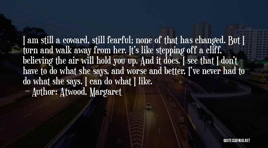 Atwood, Margaret Quotes: I Am Still A Coward, Still Fearful; None Of That Has Changed. But I Turn And Walk Away From Her.