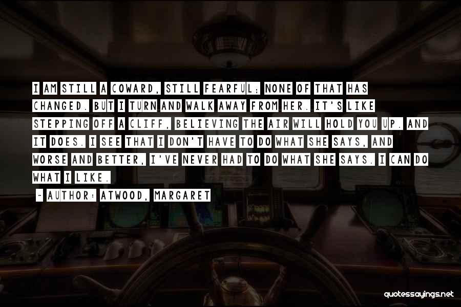 Atwood, Margaret Quotes: I Am Still A Coward, Still Fearful; None Of That Has Changed. But I Turn And Walk Away From Her.