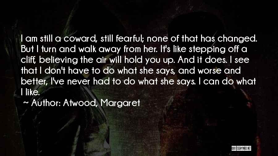 Atwood, Margaret Quotes: I Am Still A Coward, Still Fearful; None Of That Has Changed. But I Turn And Walk Away From Her.