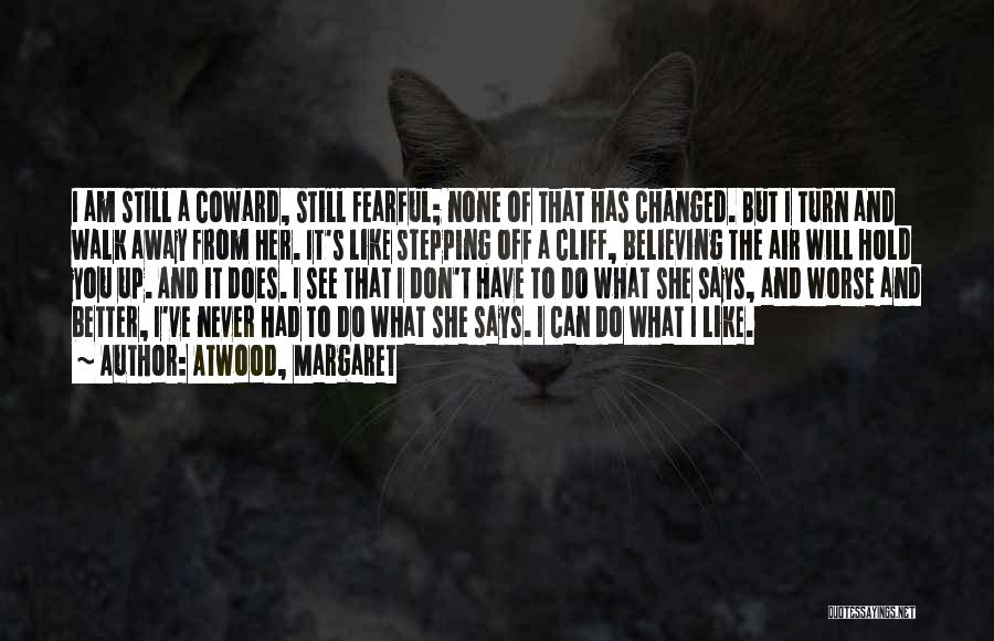 Atwood, Margaret Quotes: I Am Still A Coward, Still Fearful; None Of That Has Changed. But I Turn And Walk Away From Her.